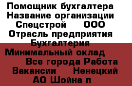 Помощник бухгалтера › Название организации ­ Спецстрой-31, ООО › Отрасль предприятия ­ Бухгалтерия › Минимальный оклад ­ 20 000 - Все города Работа » Вакансии   . Ненецкий АО,Шойна п.